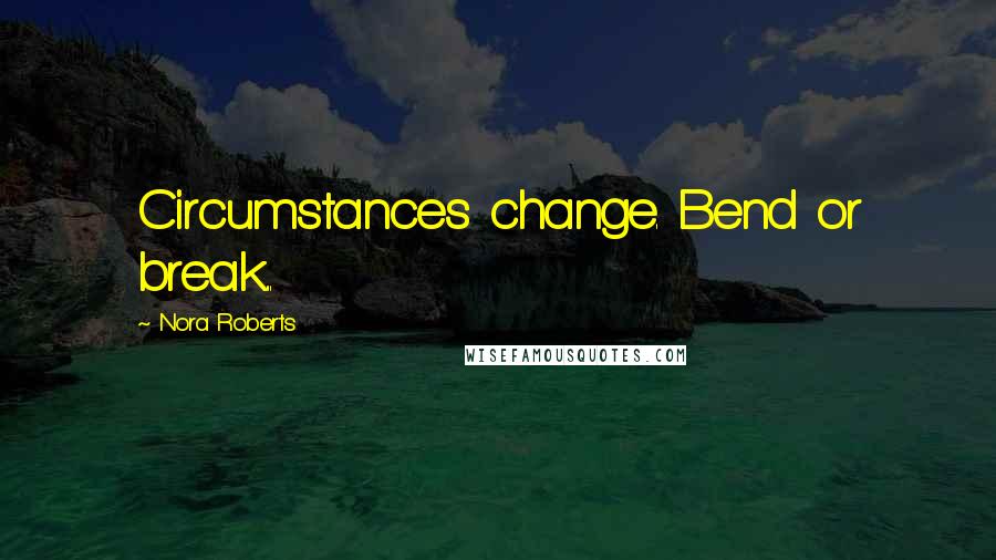 Nora Roberts Quotes: Circumstances change. Bend or break...