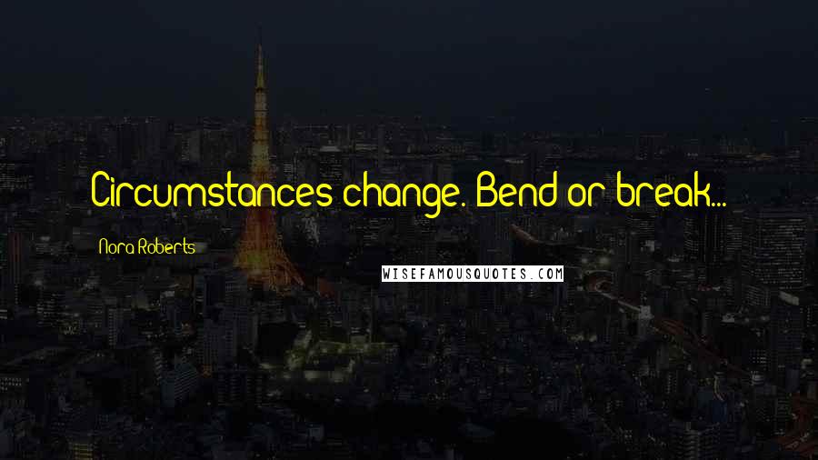 Nora Roberts Quotes: Circumstances change. Bend or break...