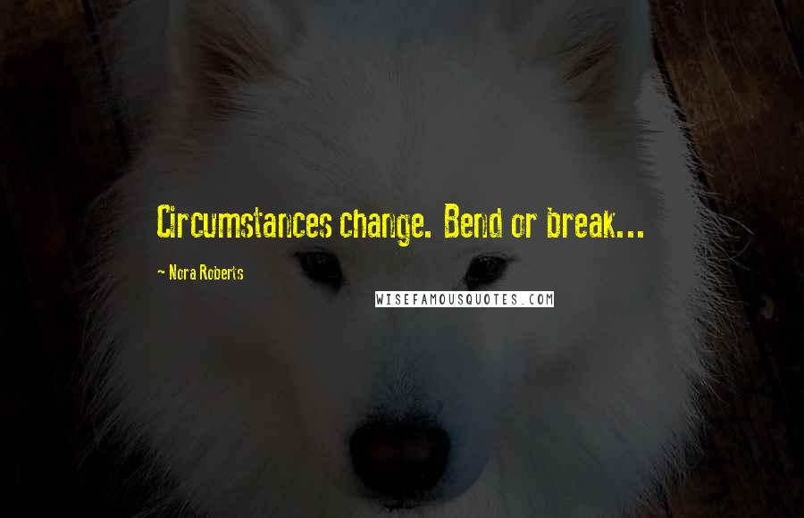 Nora Roberts Quotes: Circumstances change. Bend or break...