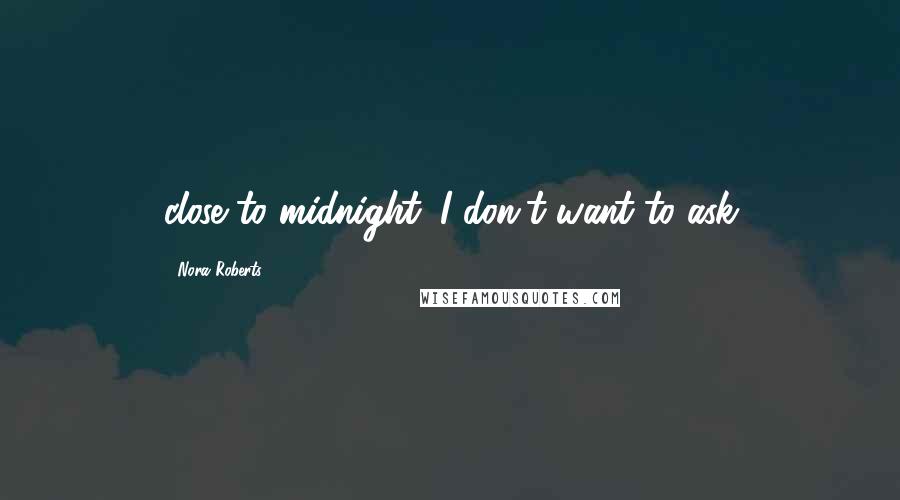 Nora Roberts Quotes: close to midnight. I don't want to ask