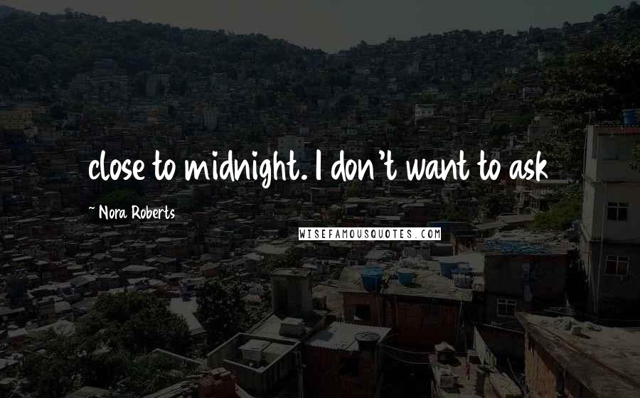 Nora Roberts Quotes: close to midnight. I don't want to ask