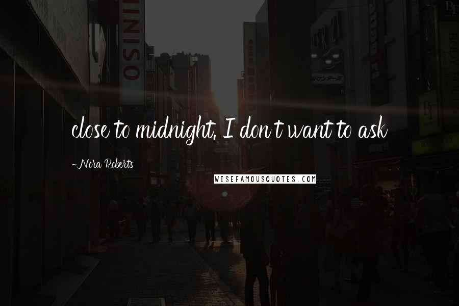 Nora Roberts Quotes: close to midnight. I don't want to ask