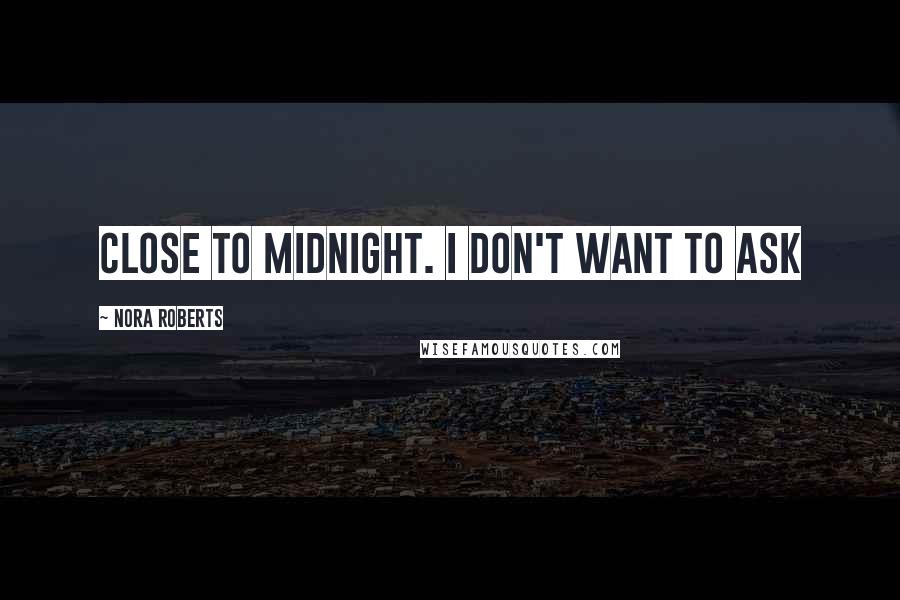 Nora Roberts Quotes: close to midnight. I don't want to ask