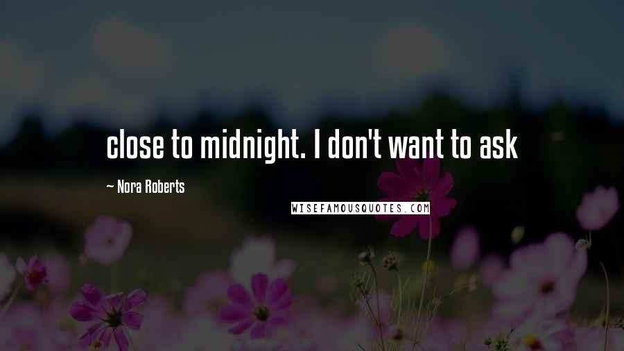 Nora Roberts Quotes: close to midnight. I don't want to ask