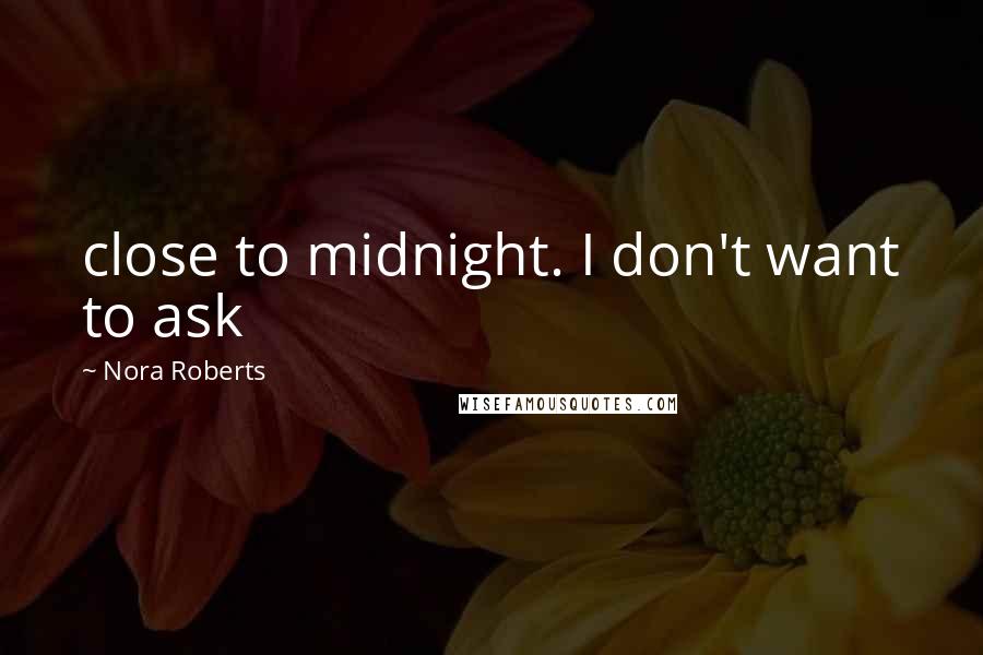 Nora Roberts Quotes: close to midnight. I don't want to ask