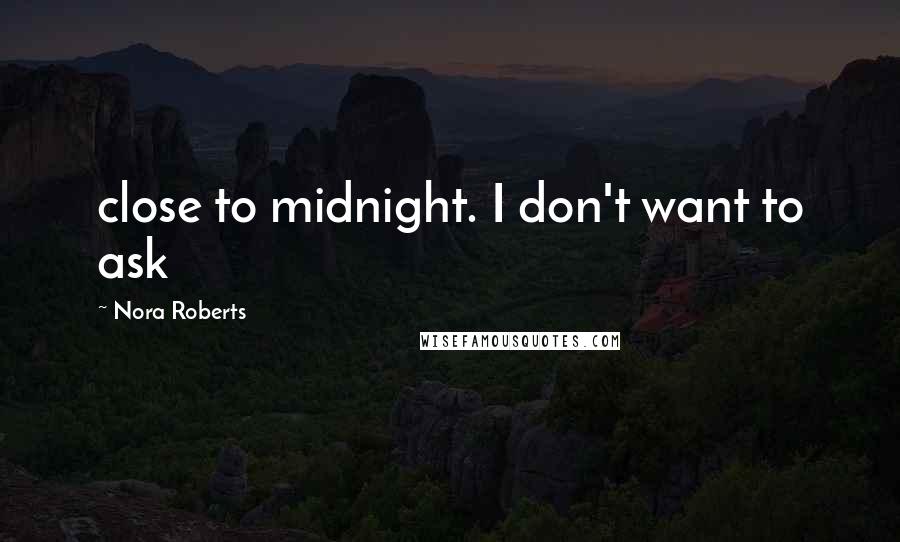 Nora Roberts Quotes: close to midnight. I don't want to ask