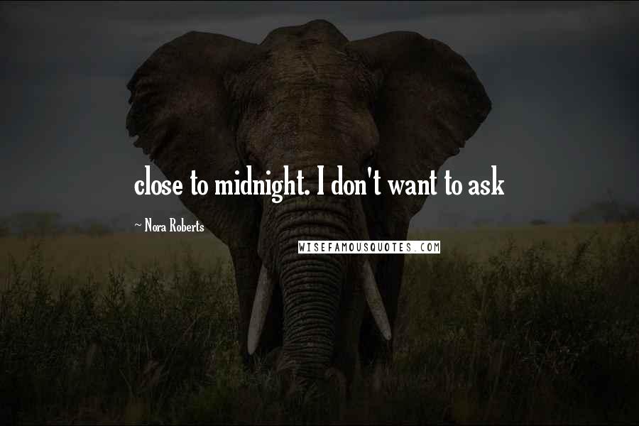 Nora Roberts Quotes: close to midnight. I don't want to ask