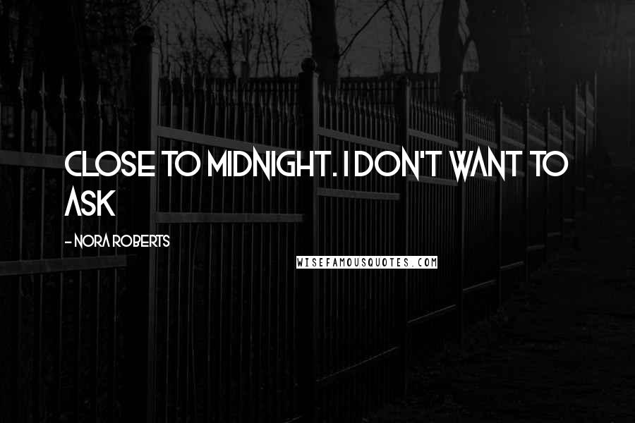 Nora Roberts Quotes: close to midnight. I don't want to ask