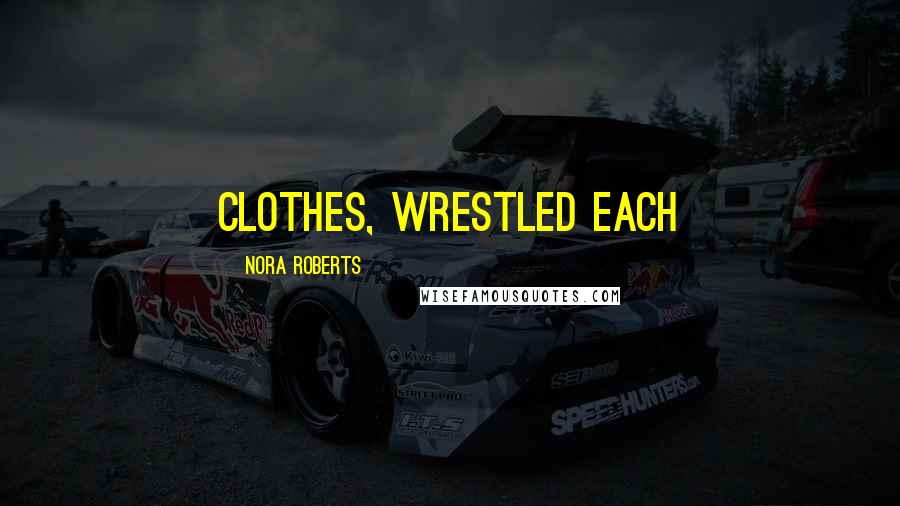 Nora Roberts Quotes: clothes, wrestled each