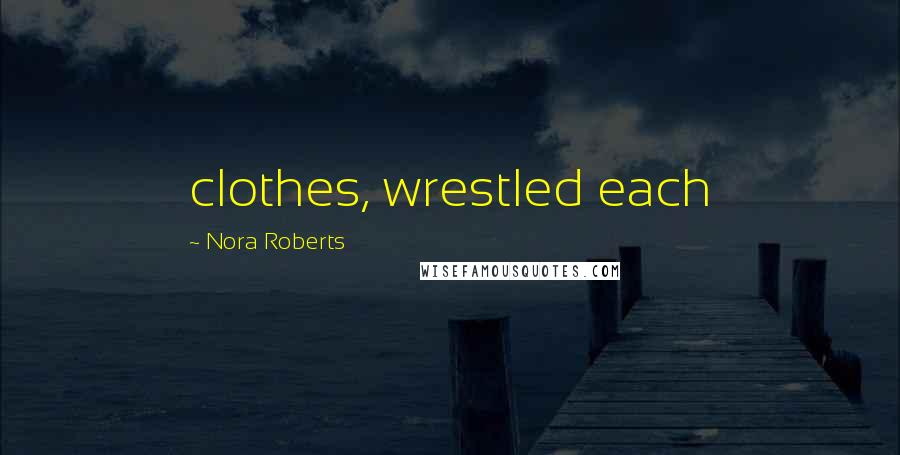 Nora Roberts Quotes: clothes, wrestled each