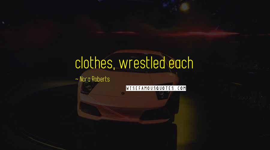 Nora Roberts Quotes: clothes, wrestled each