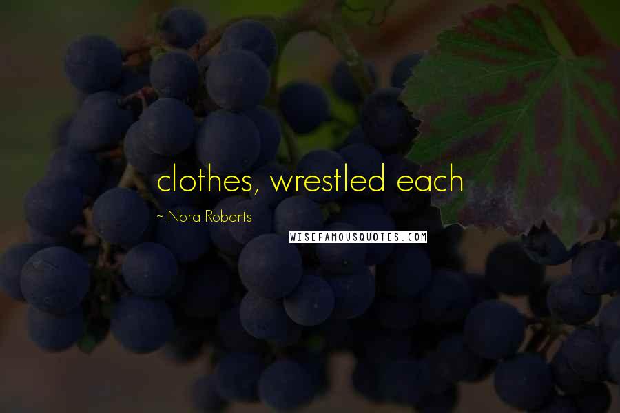 Nora Roberts Quotes: clothes, wrestled each