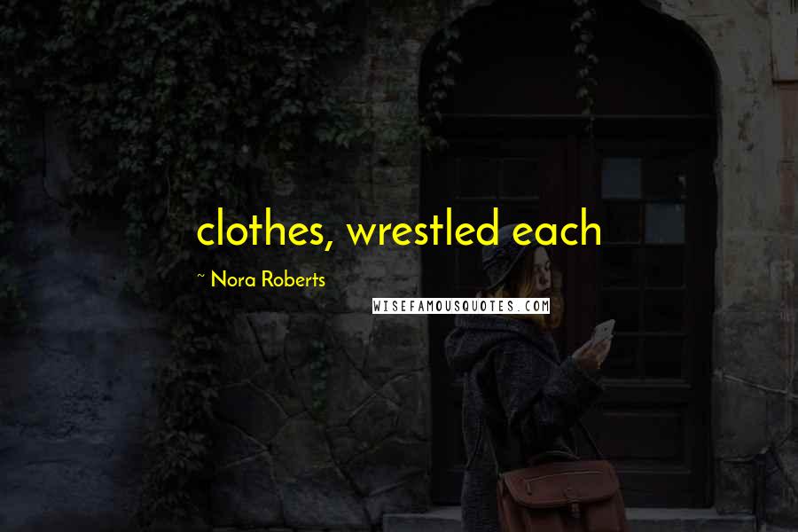 Nora Roberts Quotes: clothes, wrestled each