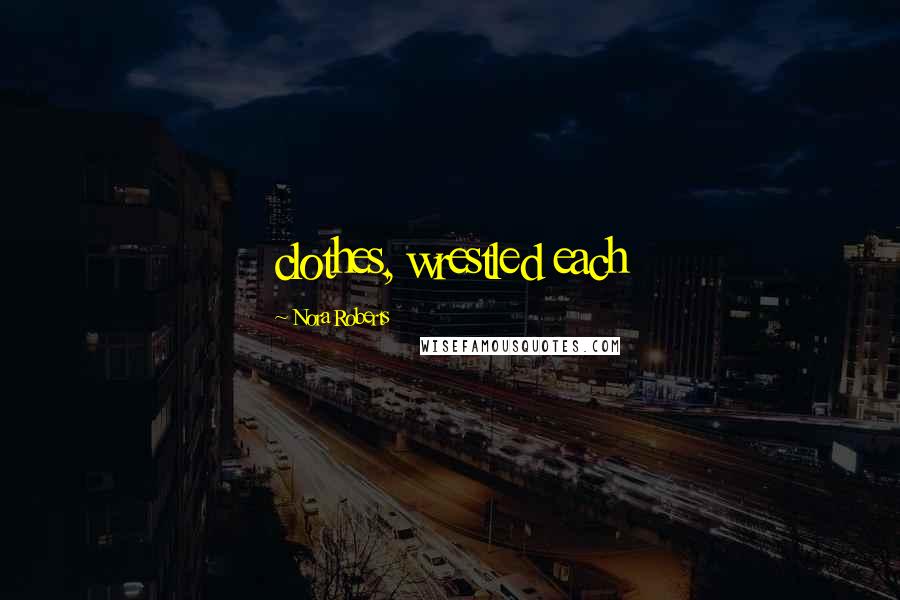Nora Roberts Quotes: clothes, wrestled each
