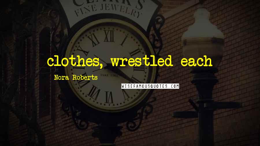 Nora Roberts Quotes: clothes, wrestled each