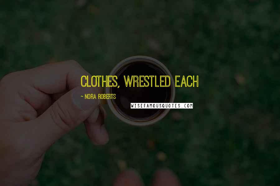 Nora Roberts Quotes: clothes, wrestled each