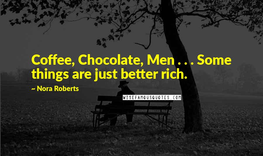 Nora Roberts Quotes: Coffee, Chocolate, Men . . . Some things are just better rich.