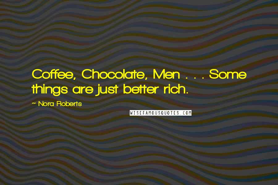 Nora Roberts Quotes: Coffee, Chocolate, Men . . . Some things are just better rich.