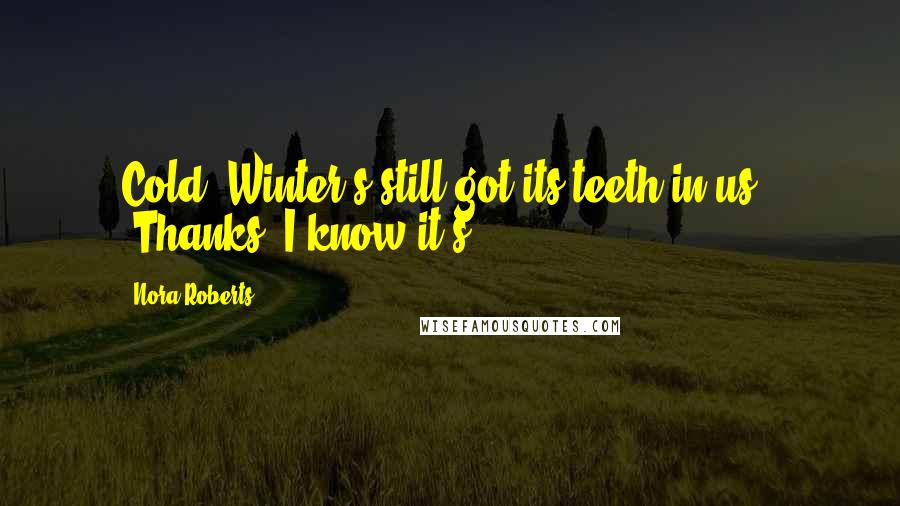 Nora Roberts Quotes: Cold. Winter's still got its teeth in us." "Thanks. I know it's