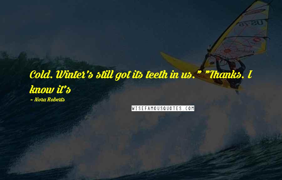 Nora Roberts Quotes: Cold. Winter's still got its teeth in us." "Thanks. I know it's