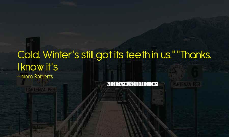 Nora Roberts Quotes: Cold. Winter's still got its teeth in us." "Thanks. I know it's