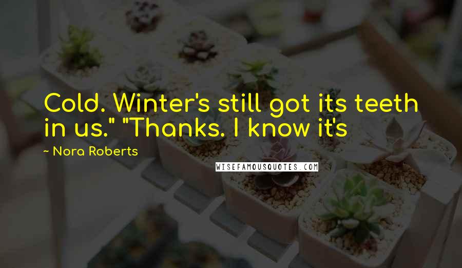 Nora Roberts Quotes: Cold. Winter's still got its teeth in us." "Thanks. I know it's
