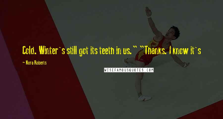 Nora Roberts Quotes: Cold. Winter's still got its teeth in us." "Thanks. I know it's