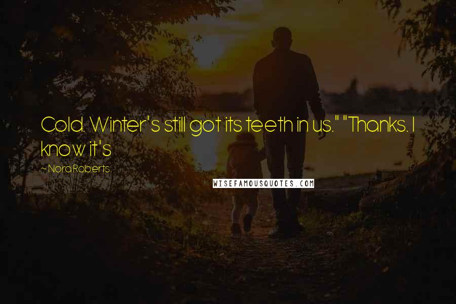 Nora Roberts Quotes: Cold. Winter's still got its teeth in us." "Thanks. I know it's