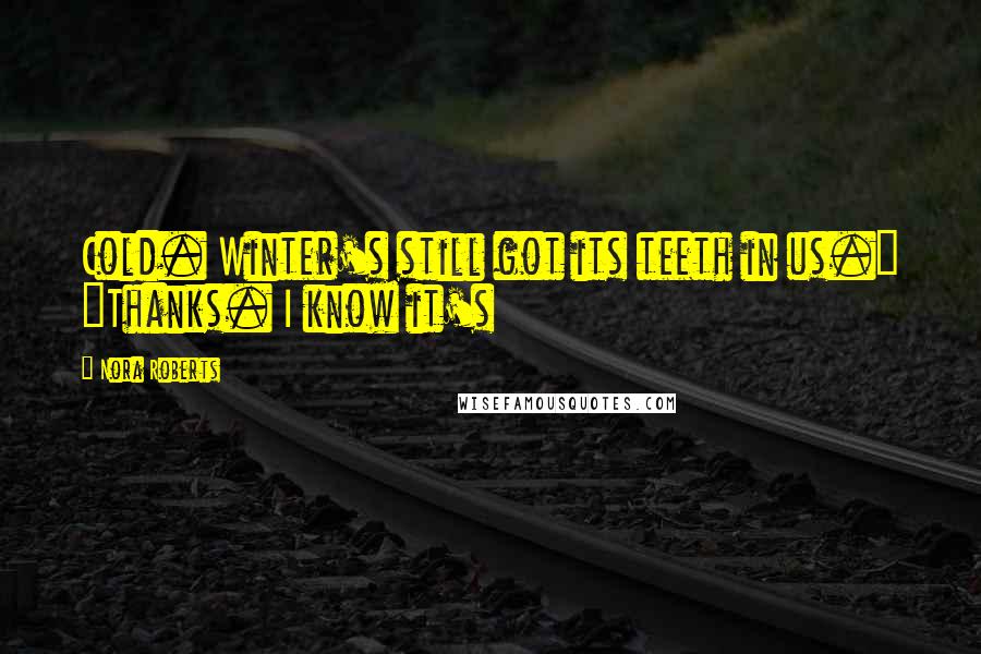 Nora Roberts Quotes: Cold. Winter's still got its teeth in us." "Thanks. I know it's