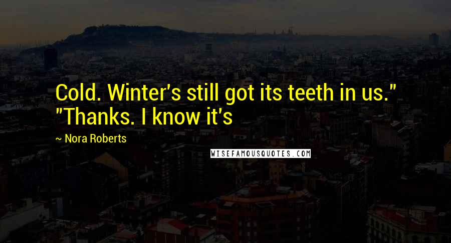 Nora Roberts Quotes: Cold. Winter's still got its teeth in us." "Thanks. I know it's