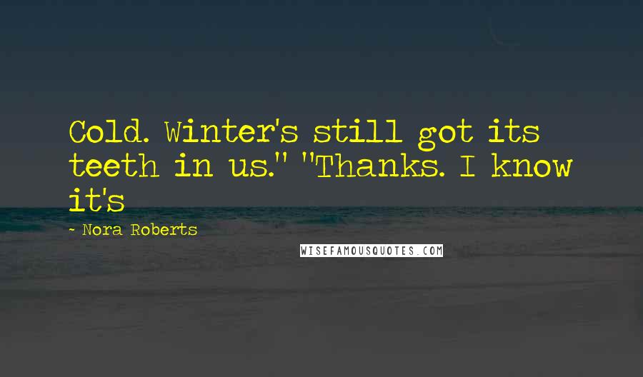 Nora Roberts Quotes: Cold. Winter's still got its teeth in us." "Thanks. I know it's