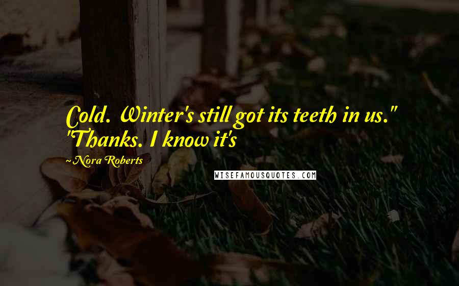 Nora Roberts Quotes: Cold. Winter's still got its teeth in us." "Thanks. I know it's