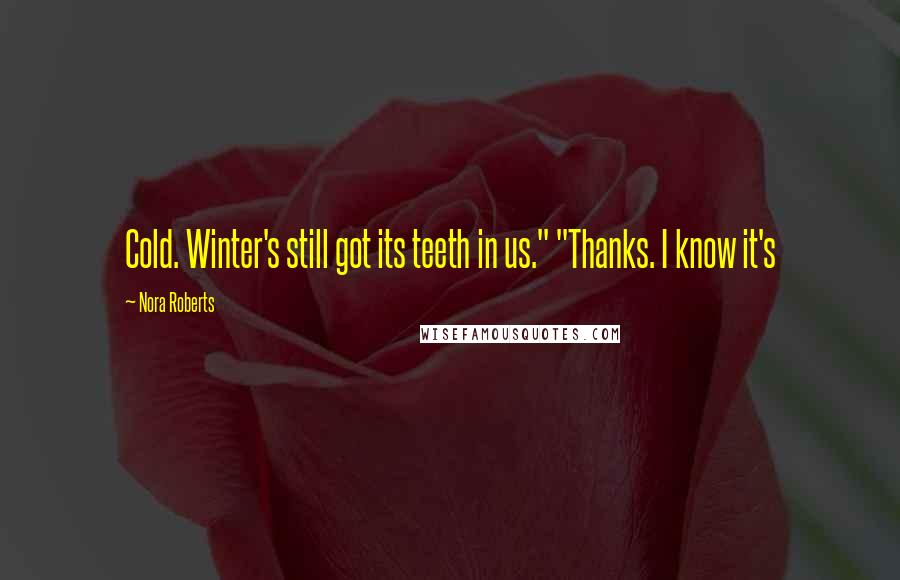 Nora Roberts Quotes: Cold. Winter's still got its teeth in us." "Thanks. I know it's