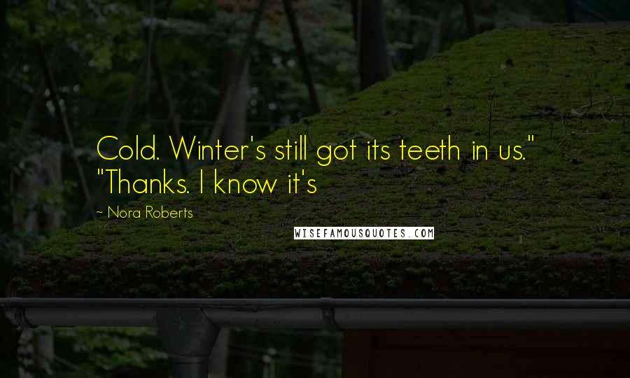 Nora Roberts Quotes: Cold. Winter's still got its teeth in us." "Thanks. I know it's