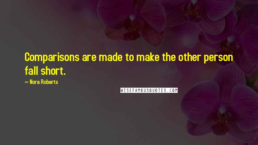 Nora Roberts Quotes: Comparisons are made to make the other person fall short.