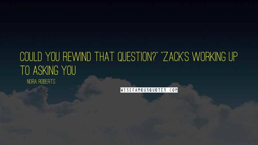 Nora Roberts Quotes: Could you rewind that question?" "Zack's working up to asking you