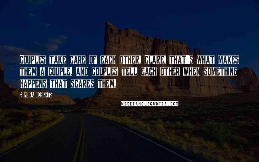 Nora Roberts Quotes: Couples take care of each other, Clare, that's what makes them a couple. And couples tell each other when something happens that scares them.