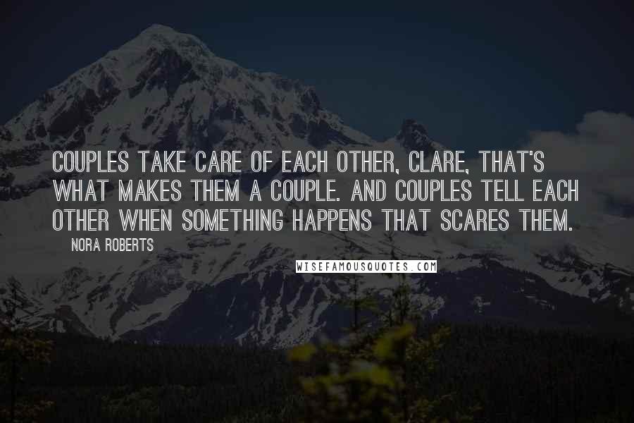 Nora Roberts Quotes: Couples take care of each other, Clare, that's what makes them a couple. And couples tell each other when something happens that scares them.