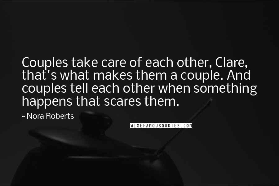 Nora Roberts Quotes: Couples take care of each other, Clare, that's what makes them a couple. And couples tell each other when something happens that scares them.
