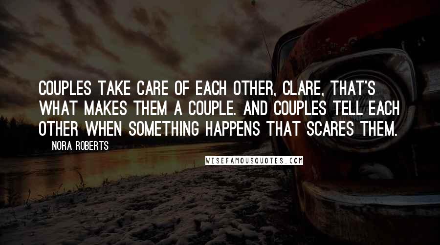 Nora Roberts Quotes: Couples take care of each other, Clare, that's what makes them a couple. And couples tell each other when something happens that scares them.