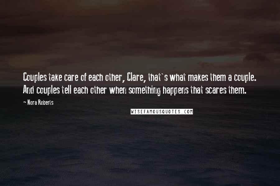 Nora Roberts Quotes: Couples take care of each other, Clare, that's what makes them a couple. And couples tell each other when something happens that scares them.