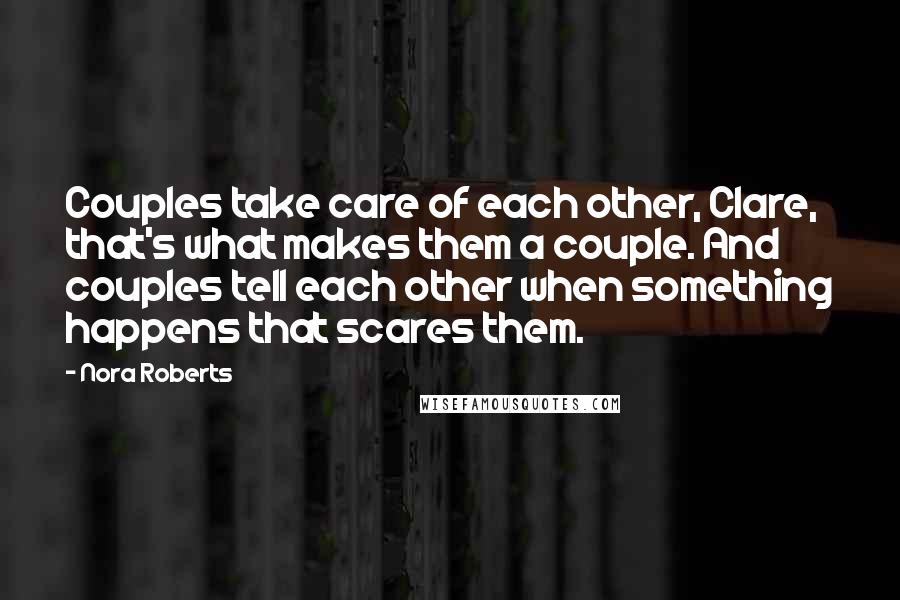 Nora Roberts Quotes: Couples take care of each other, Clare, that's what makes them a couple. And couples tell each other when something happens that scares them.