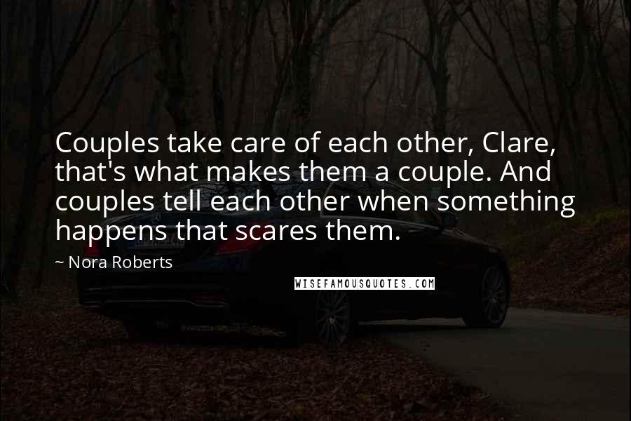 Nora Roberts Quotes: Couples take care of each other, Clare, that's what makes them a couple. And couples tell each other when something happens that scares them.