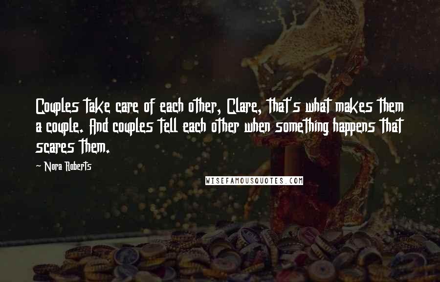 Nora Roberts Quotes: Couples take care of each other, Clare, that's what makes them a couple. And couples tell each other when something happens that scares them.