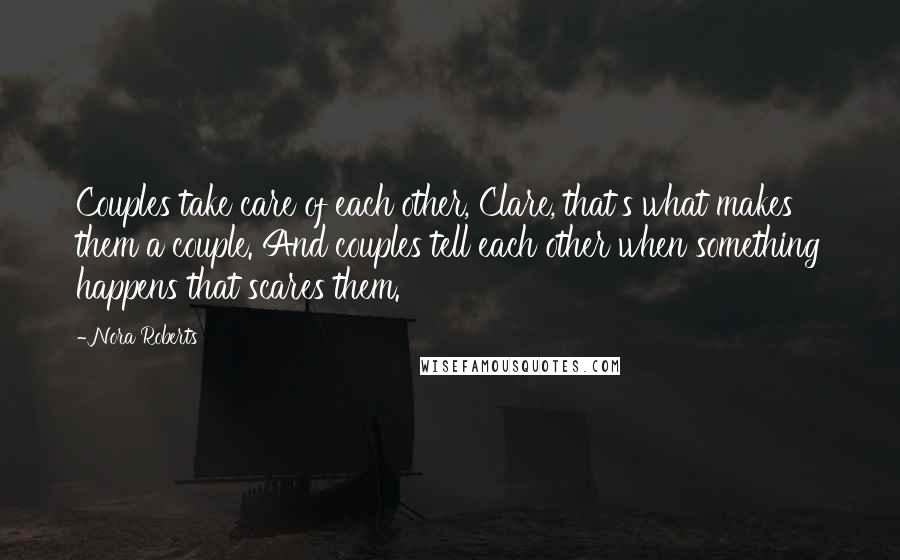 Nora Roberts Quotes: Couples take care of each other, Clare, that's what makes them a couple. And couples tell each other when something happens that scares them.