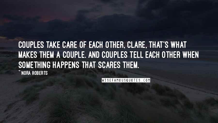 Nora Roberts Quotes: Couples take care of each other, Clare, that's what makes them a couple. And couples tell each other when something happens that scares them.