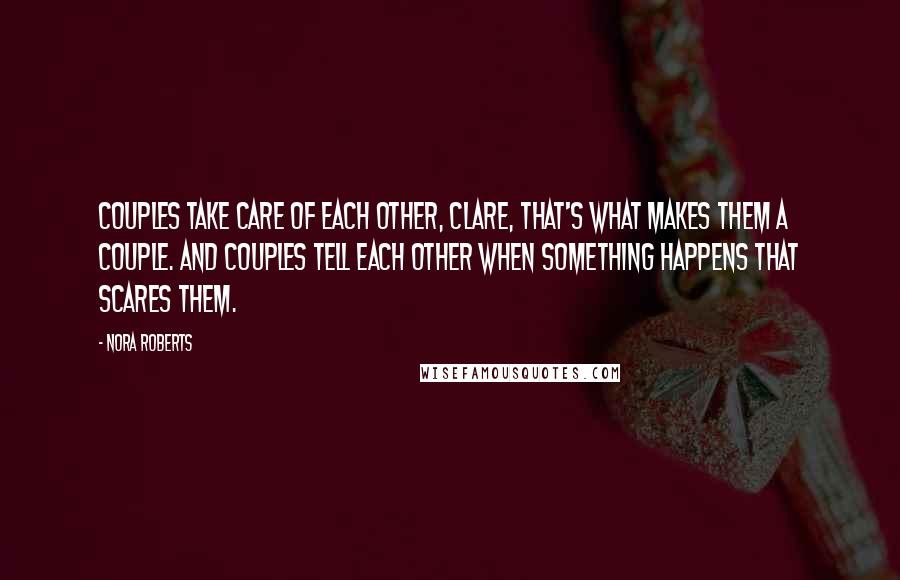 Nora Roberts Quotes: Couples take care of each other, Clare, that's what makes them a couple. And couples tell each other when something happens that scares them.