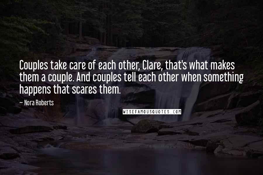 Nora Roberts Quotes: Couples take care of each other, Clare, that's what makes them a couple. And couples tell each other when something happens that scares them.