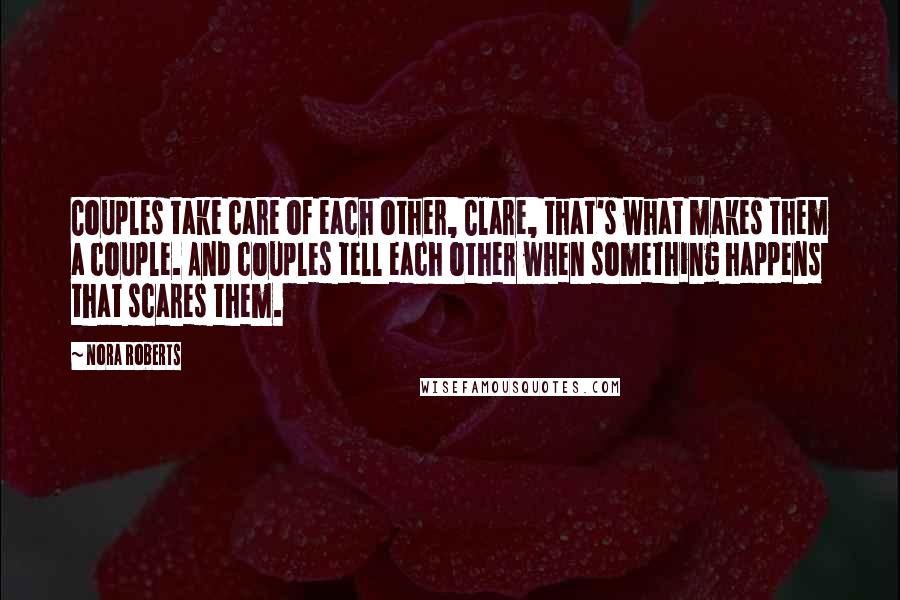 Nora Roberts Quotes: Couples take care of each other, Clare, that's what makes them a couple. And couples tell each other when something happens that scares them.