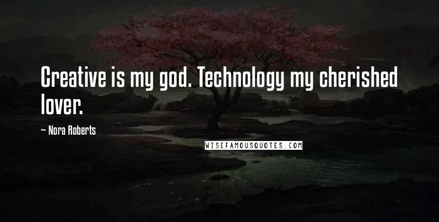 Nora Roberts Quotes: Creative is my god. Technology my cherished lover.